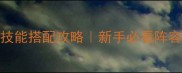 女神联盟2全女神技能搭配攻略新手必看阵容搭配与进阶技巧