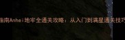 地牢生存指南Anhei地牢全通关攻略从入门到满星通关技巧大公开