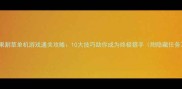 苹果割草单机游戏通关攻略10大技巧助你成为终极猎手附隐藏任务