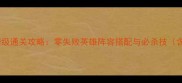 神武遗迹保姆级通关攻略零失败英雄阵容搭配与必杀技含实测数据