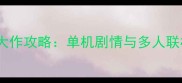 必玩枪战大作攻略单机剧情与多人联机技巧全