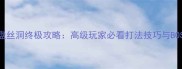 斗战神盘丝洞终极攻略高级玩家必看打法技巧与BOSS弱点