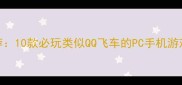 单机竞速游戏推荐10款必玩类似QQ飞车的PC手机游戏攻略与下载指南