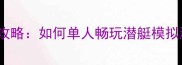 U-BOAT单机攻略如何单人畅玩潜艇模拟游戏全指南