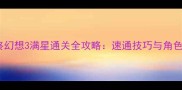 iPhone最终幻想3满星通关全攻略速通技巧与角色养成秘籍