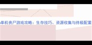 Steam单机丧尸游戏攻略生存技巧资源收集与终极配置指南