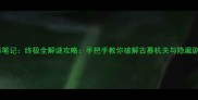 盗墓笔记终极全解谜攻略手把手教你破解古墓机关与隐藏剧情