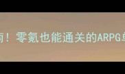 手残党逆袭指南零氪也能通关的ARPG单机保姆级攻略