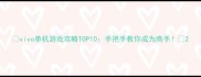 vivo单机游戏攻略TOP10手把手教你成为高手