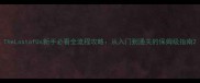 TheLostofUs新手必看全流程攻略从入门到通关的保姆级指南