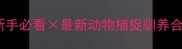 迷你世界动物玩法全新手必看最新动物捕捉驯养合体攻略附生存技巧