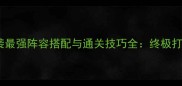 雷影来袭最强阵容搭配与通关技巧全终极打法指南