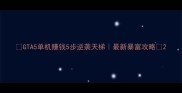GTA5单机赚钱5步逆袭天梯最新暴富攻略