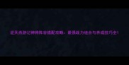 逆天西游记神将阵容搭配攻略最强战力组合与养成技巧全
