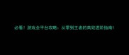 必看游戏全平台攻略从零到王者的高效进阶指南