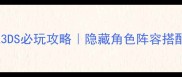 纸箱战机3DS必玩攻略隐藏角色阵容搭配资源全