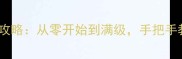 手机版侠客风云传全攻略从零开始到满级手把手教你成为江湖传奇