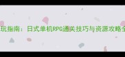 必玩指南日式单机RPG通关技巧与资源攻略全