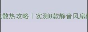 恐怖单机游戏散热攻略实测8款静音风扇静音效果TOP5