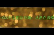 FateGrandOrderCCC中立配队攻略从角色选择到抽卡推荐全