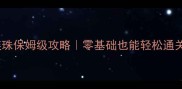 梦幻七剑七星连珠保姆级攻略零基础也能轻松通关的保姆级指南