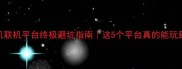 单机联机平台终极避坑指南这5个平台真的能玩到爽