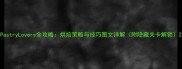 PastryLovers全攻略烘焙策略与技巧图文详解附隐藏关卡解锁