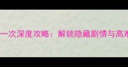 妈妈在爱我一次深度攻略解锁隐藏剧情与高难度副本全