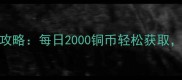 最新版乱世王者平民必看采集攻略每日2000铜币轻松获取附高效路线规划与防偷袭技巧
