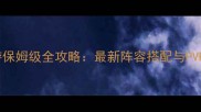 葫芦娃手游保姆级全攻略最新阵容搭配与PVP技巧详解