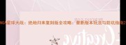 NGA星球大战绝地归来复刻版全攻略最新版本玩法与防坑指南