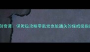 古剑奇谭保姆级攻略零氪党也能通关的保姆级指南