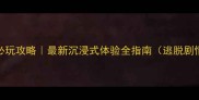 密室逃脱影视城必玩攻略最新沉浸式体验全指南逃脱剧情道具拍照打卡全