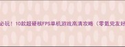 必玩10款超硬核FPS单机游戏高清攻略零氪党友好
