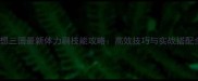 幻想三国最新体力刷技能攻略高效技巧与实战搭配全