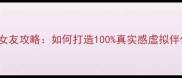 苹果VisionPro沉浸式女友攻略如何打造100真实感虚拟伴侣新手必看全教程