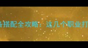 贪玩蓝月职业装备搭配全攻略这几个职业打装备效率翻倍