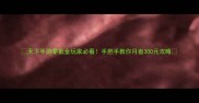 天下手游零氪金玩家必看手把手教你月省300元攻略