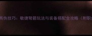 世界OL弩箭流高伤技巧敏捷弩箭玩法与装备搭配全攻略附职业平衡分析