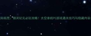 星际拓荒银河纪元必玩攻略太空单机PC游戏通关技巧与隐藏内容全
