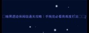 暗黑遗迹保姆级通关攻略手残党必看高难度打法