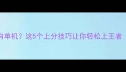 王者荣耀没有单机这5个上分技巧让你轻松上王者附最新攻略