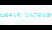 PSVR2新手必看设备开箱实测报告