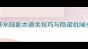 游戏开荒必看5开水陆副本通关技巧与隐藏机制全附速通地图