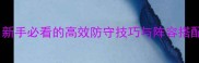 逆战英雄塔防全攻略新手必看的高效防守技巧与阵容搭配指南附最新版本