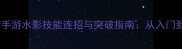 火影忍者手游水影技能连招与突破指南从入门到满级全