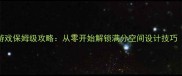 家具摆放模拟经营游戏保姆级攻略从零开始解锁满分空间设计技巧附最新高分技巧