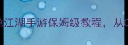 最新全攻略侠隐江湖手游保姆级教程从0到满级必看指南
