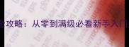 天龙八部手游保姆级全攻略从零到满级必看新手入门指南与装备搭配秘籍