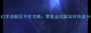 最新版梦幻手游新区平民攻略零氪金玩家如何快速升级变强